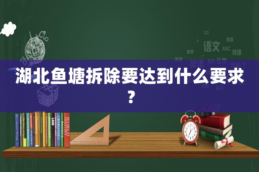 湖北魚塘拆除要達(dá)到什么要求？