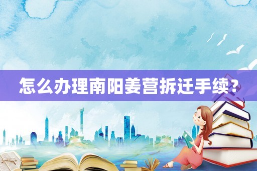怎么辦理南陽姜營拆遷手續(xù)？