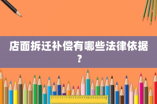 店面拆遷補(bǔ)償有哪些法律依據(jù)？