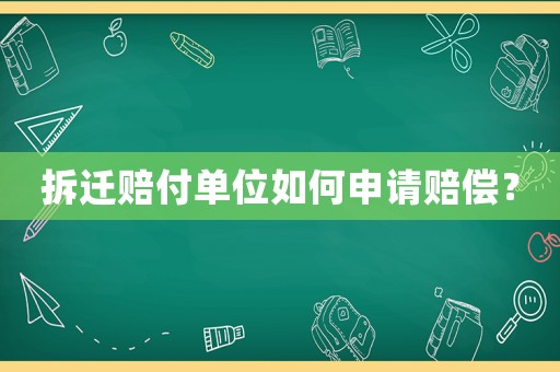 拆遷賠付單位如何申請賠償？