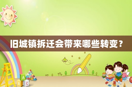 舊城鎮(zhèn)拆遷會(huì)帶來(lái)哪些轉(zhuǎn)變？