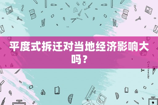 平度式拆遷對當(dāng)?shù)亟?jīng)濟影響大嗎？