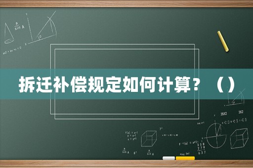 拆遷補(bǔ)償規(guī)定如何計(jì)算？（）
