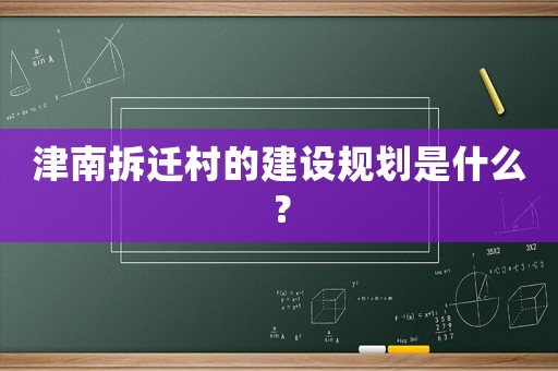 津南拆遷村的建設(shè)規(guī)劃是什么？