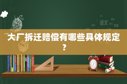 大廠拆遷賠償有哪些具體規(guī)定？