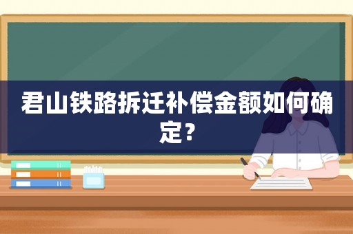 君山鐵路拆遷補(bǔ)償金額如何確定？