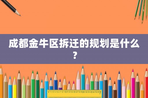 成都金牛區(qū)拆遷的規(guī)劃是什么？