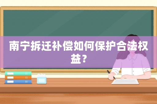 南寧拆遷補償如何保護合法權(quán)益？