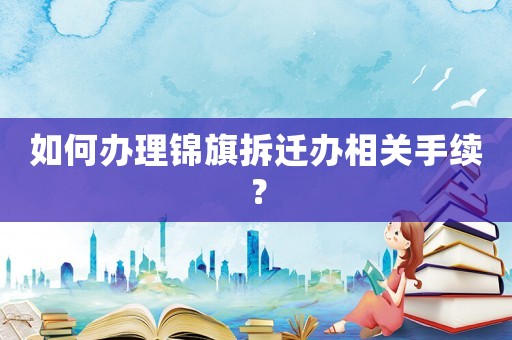 如何辦理錦旗拆遷辦相關(guān)手續(xù)？