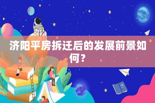 濟陽平房拆遷后的發(fā)展前景如何？