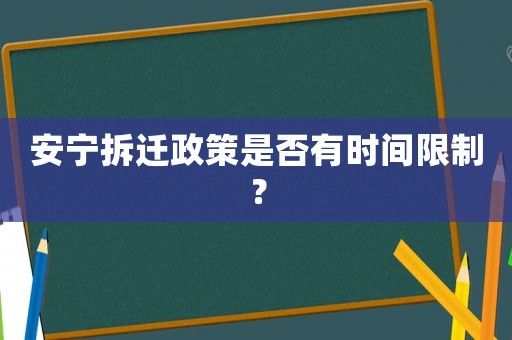 安寧拆遷政策是否有時間限制？