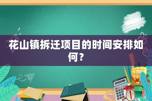花山鎮(zhèn)拆遷項(xiàng)目的時(shí)間安排如何？