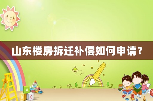 山東樓房拆遷補償如何申請？