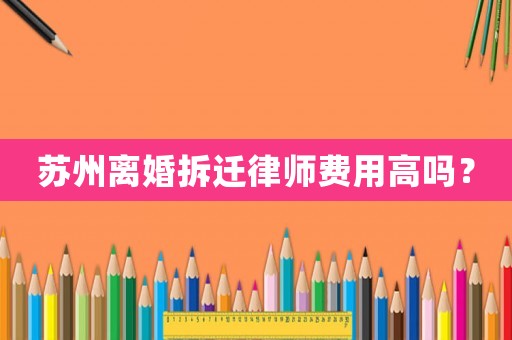 蘇州離婚拆遷律師費(fèi)用高嗎？