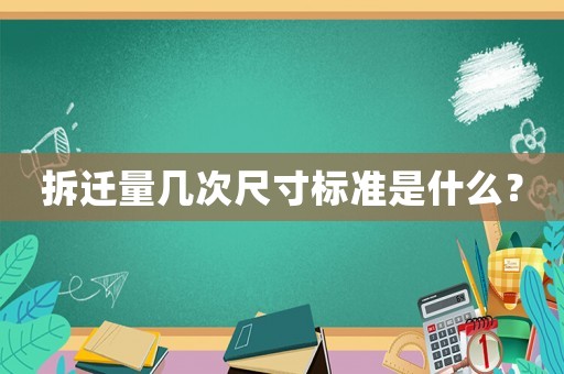 拆遷量幾次尺寸標(biāo)準(zhǔn)是什么？