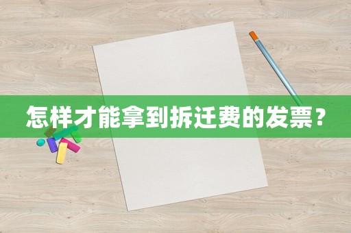 怎樣才能拿到拆遷費(fèi)的發(fā)票？