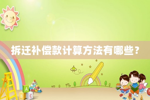 拆遷補(bǔ)償款計(jì)算方法有哪些？