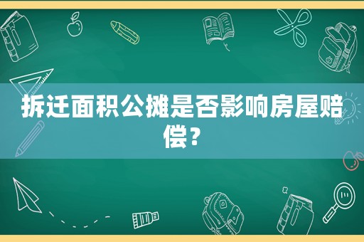 拆遷面積公攤是否影響房屋賠償？