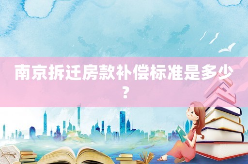 南京拆遷房款補(bǔ)償標(biāo)準(zhǔn)是多少？