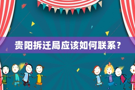 貴陽拆遷局應(yīng)該如何聯(lián)系？
