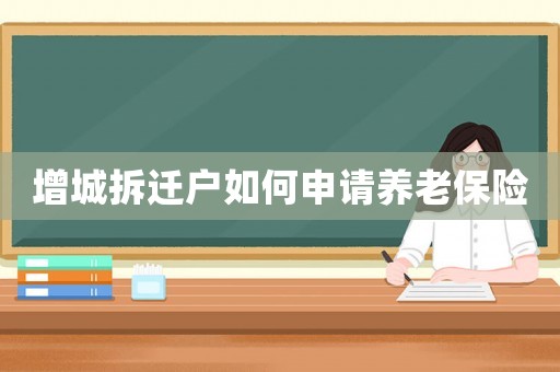 增城拆遷戶(hù)如何申請(qǐng)養(yǎng)老保險(xiǎn)