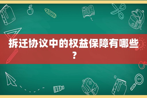 拆遷協(xié)議中的權(quán)益保障有哪些？