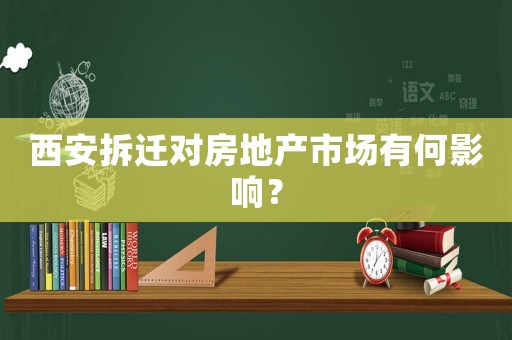西安拆遷對(duì)房地產(chǎn)市場(chǎng)有何影響？