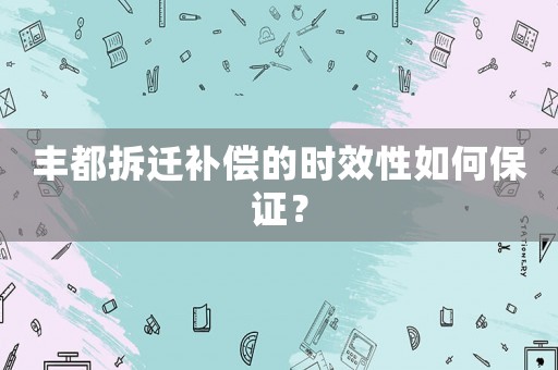 豐都拆遷補償?shù)臅r效性如何保證？