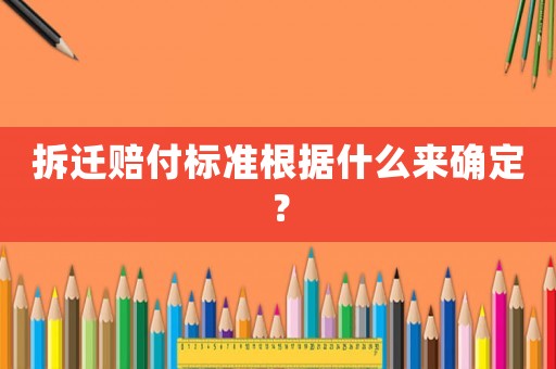 拆遷賠付標準根據(jù)什么來確定？
