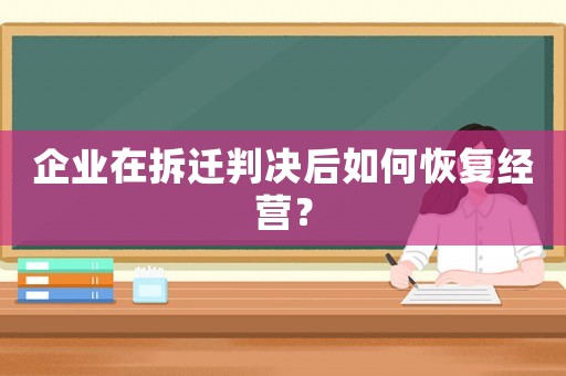 企業(yè)在拆遷判決后如何恢復經(jīng)營？