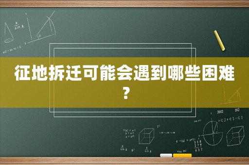 征地拆遷可能會遇到哪些困難？