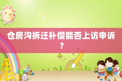 倉(cāng)房溝拆遷補(bǔ)償能否上訪申訴？