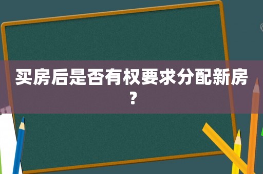 買房后是否有權(quán)要求分配新房？