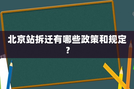 北京站拆遷有哪些政策和規(guī)定？