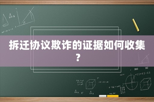 拆遷協(xié)議欺詐的證據(jù)如何收集？