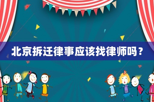北京拆遷律事應(yīng)該找律師嗎？