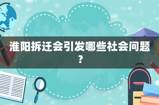 淮陽(yáng)拆遷會(huì)引發(fā)哪些社會(huì)問(wèn)題？