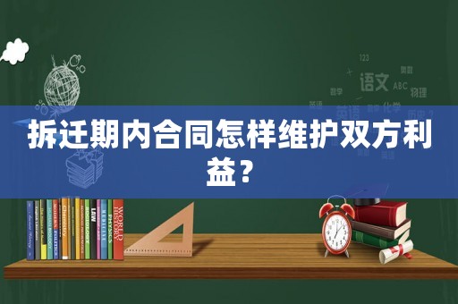 拆遷期內(nèi)合同怎樣維護(hù)雙方利益？