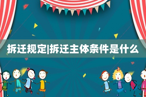 拆遷規(guī)定|拆遷主體條件是什么
