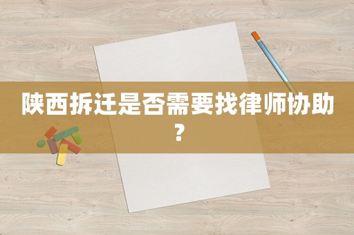 陜西拆遷是否需要找律師協(xié)助？