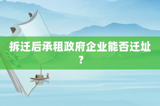 拆遷后承租政府企業(yè)能否遷址？