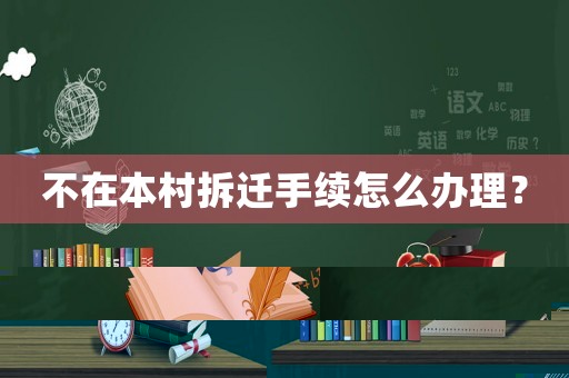 不在本村拆遷手續(xù)怎么辦理？