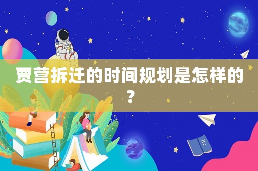 賈營拆遷的時(shí)間規(guī)劃是怎樣的？