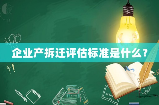 企業(yè)產(chǎn)拆遷評估標(biāo)準(zhǔn)是什么？