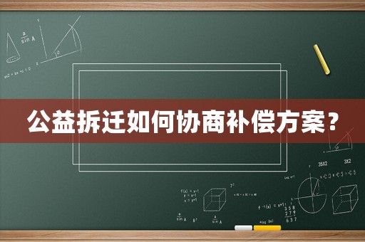 公益拆遷如何協(xié)商補(bǔ)償方案？