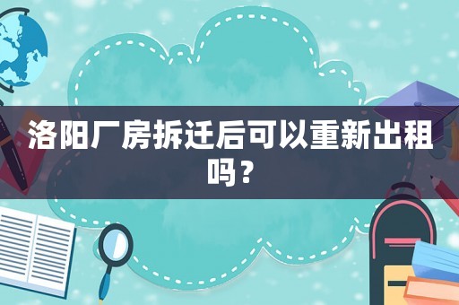 洛陽(yáng)廠房拆遷后可以重新出租嗎？