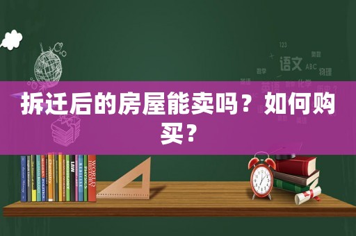 拆遷后的房屋能賣嗎？如何購(gòu)買？