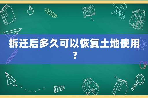 拆遷后多久可以恢復(fù)土地使用？