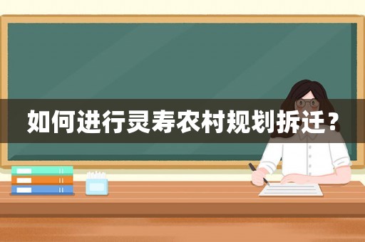 如何進(jìn)行靈壽農(nóng)村規(guī)劃拆遷？