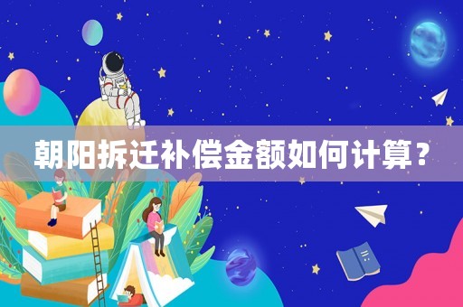 朝陽(yáng)拆遷補(bǔ)償金額如何計(jì)算？